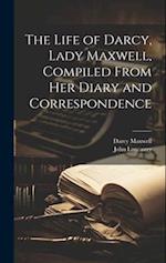 The Life of Darcy, Lady Maxwell, Compiled From Her Diary and Correspondence 