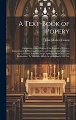A Text-Book of Popery: Comprising a Brief History of the Council of Trent, a Translation of Its Doctrinal Decrees, and Copious Extracts From the Catec