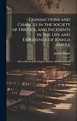 Transactions and Changes in the Society of Friends, and Incidents in the Life and Experience of Joshua Maule: With a Sketch of the Original Doctrine a