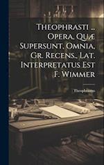 Theophrasti ... Opera, Quæ Supersunt, Omnia, Gr. Recens., Lat. Interpretatus Est F. Wimmer