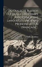 Du Dialecte Blaisois Et De Sa Conformité Avec L'ancienne Langue Et L'ancienne Prononciation Française ...