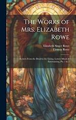 The Works of Mrs. Elizabeth Rowe: Letters From the Dead to the Living. Letters Moral & Entertaining, Pts. 1 & 2 