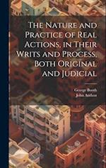 The Nature and Practice of Real Actions, in Their Writs and Process, Both Original and Judicial 