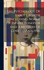 The Psychology Of Early Growth Including Norms Of Infant Behavior And A Method Of Genetic Analysis 