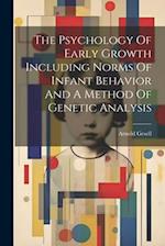 The Psychology Of Early Growth Including Norms Of Infant Behavior And A Method Of Genetic Analysis 