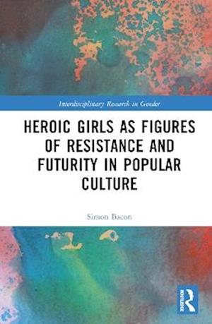 Heroic Girls as Figures of Resistance and Futurity in Popular Culture