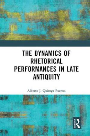 The Dynamics of Rhetorical Performances in Late Antiquity