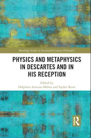 Physics and Metaphysics in Descartes and in His Reception