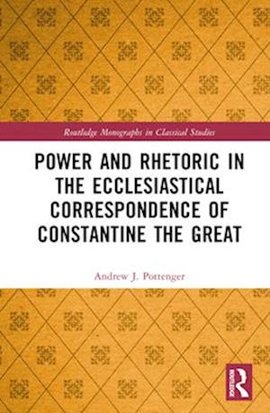 Power and Rhetoric in the Ecclesiastical Correspondence of Constantine the Great