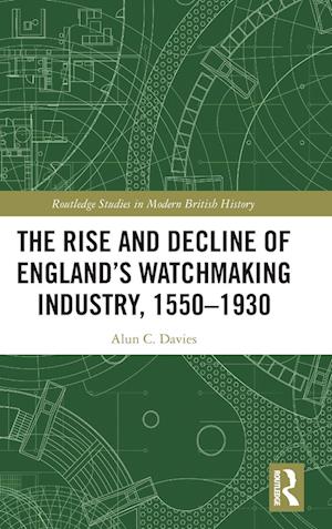 The Rise and Decline of England's Watchmaking Industry, 1550–1930