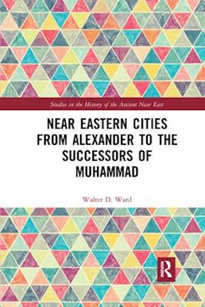 Near Eastern Cities from Alexander to the Successors of Muhammad