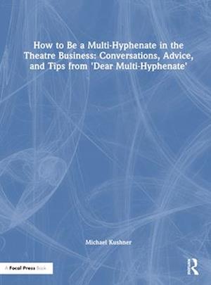 How to Be a Multi-Hyphenate in the Theatre Business: Conversations, Advice, and Tips from "Dear Multi-Hyphenate"