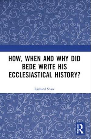 How, When and Why did Bede Write his Ecclesiastical History?