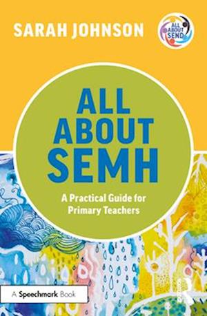 All About SEMH: A Practical Guide to Supporting Learners with Social, Emotional and Mental Health Needs in the Primary School