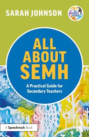 All About SEMH: A Practical Guide to Supporting Learners with Social, Emotional and Mental Health Needs in the Secondary School