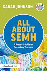 All About SEMH: A Practical Guide to Supporting Learners with Social, Emotional and Mental Health Needs in the Secondary School