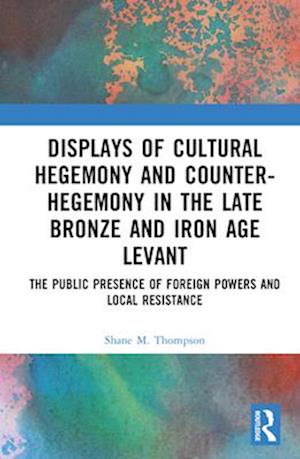 Displays of Cultural Hegemony and Counter-Hegemony in the Late Bronze and Iron Age Levant