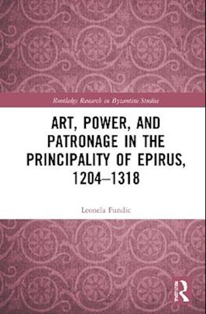 Art, Power, and Patronage in the Principality of Epirus, 1204-1318