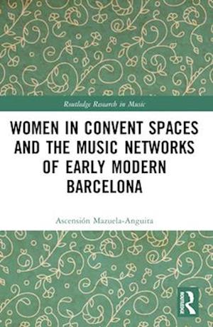 Women in Convent Spaces and the Music Networks of Early Modern Barcelona