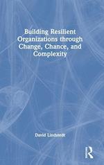 Building Resilient Organizations through Change, Chance, and Complexity