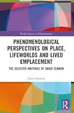 Phenomenological Perspectives on Place, Lifeworlds, and Lived Emplacement