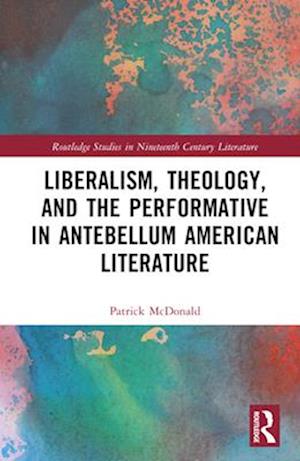 Liberalism, Theology, and the Performative in Antebellum American Fiction