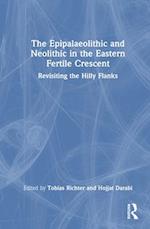 The Epipalaeolithic and Neolithic in the Eastern Fertile Crescent