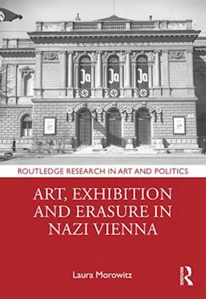 Art, Exhibition and Erasure in Nazi Vienna