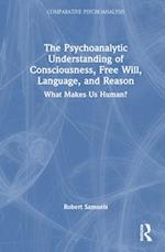 The Psychoanalytic Understanding of Consciousness, Free Will, Language, and Reason