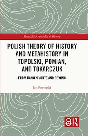 Polish Theory of History and Metahistory in Topolski, Pomian, and Tokarczuk
