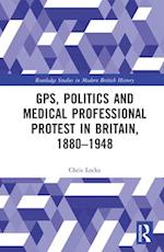 GPs, Politics and Medical Professional Protest in Britain, 1880–1948
