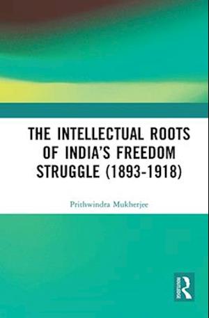 The Intellectual Roots of India's Freedom Struggle (1893-1918)