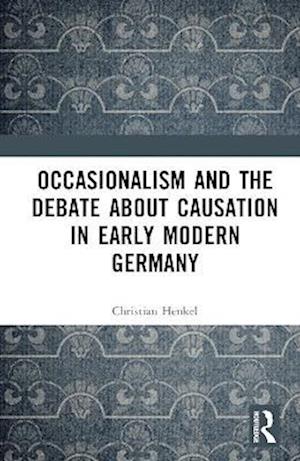 Occasionalism and the Debate about Causation in Early Modern Germany