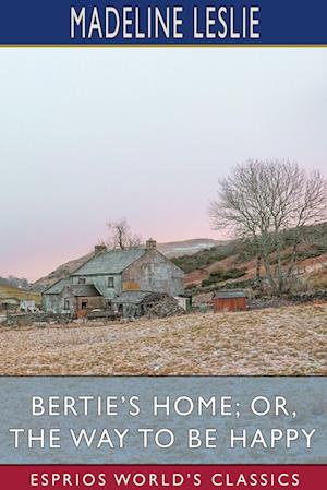 Bertie's Home; or, The Way to be Happy (Esprios Classics)