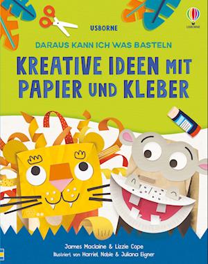 Daraus kann ich was basteln: Kreative Ideen mit Papier und Kleber