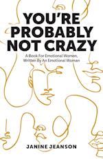 You're Probably Not Crazy: A Book For Emotional Women, Written By an Emotional Woman 