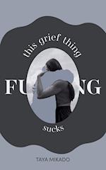 This Grief Thing F**king Sucks 