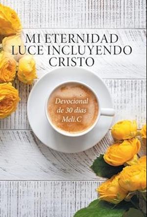 Mi Eternidad Luce Incluyendo Cristo: Devocional de 30 dias Meli.C