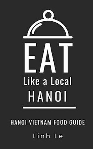 Eat Like a Local Hanoi: Hanoi Vietnam Food Guide