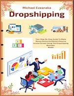 Dropshipping: Your Step-By-Step Guide To Make Money Online And Build A Passive Income Stream Using The Dropshipping Business Model 