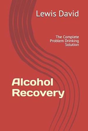 Alcohol Recovery: The Complete Problem Drinking Solution
