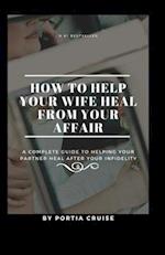 How to Help Your Wife Heal From Your Affair