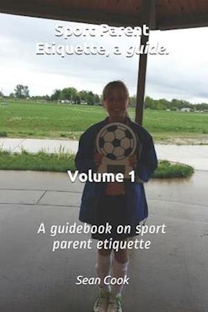 Sport Parent Etiquette, a Guide. Vol. 1