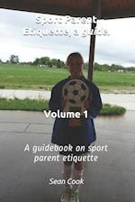 Sport Parent Etiquette, a Guide. Vol. 1