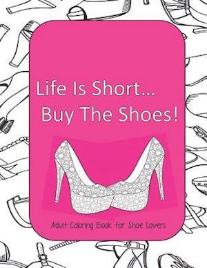 Life Is Short Buy The Shoes! Adult Coloring Book for Shoe Lovers