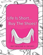 Life Is Short Buy The Shoes! Adult Coloring Book for Shoe Lovers