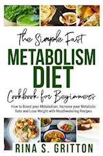 The Simple Fast Metabolism Diet Cookbook for Beginners: How to Boost your Metabolism, Increase your Metabolic Rate and Lose Weight with Mouthwatering 