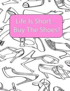 Life Is Short Buy The Shoes!