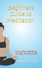 Beginners Guide to Meditation: How to Start Meditating An Easy, Practical Guide 