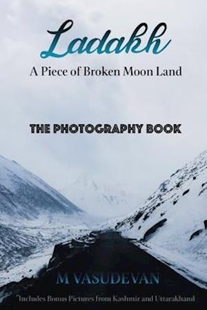 Ladakh: A Piece of Broken Moon Land: The Photography Book